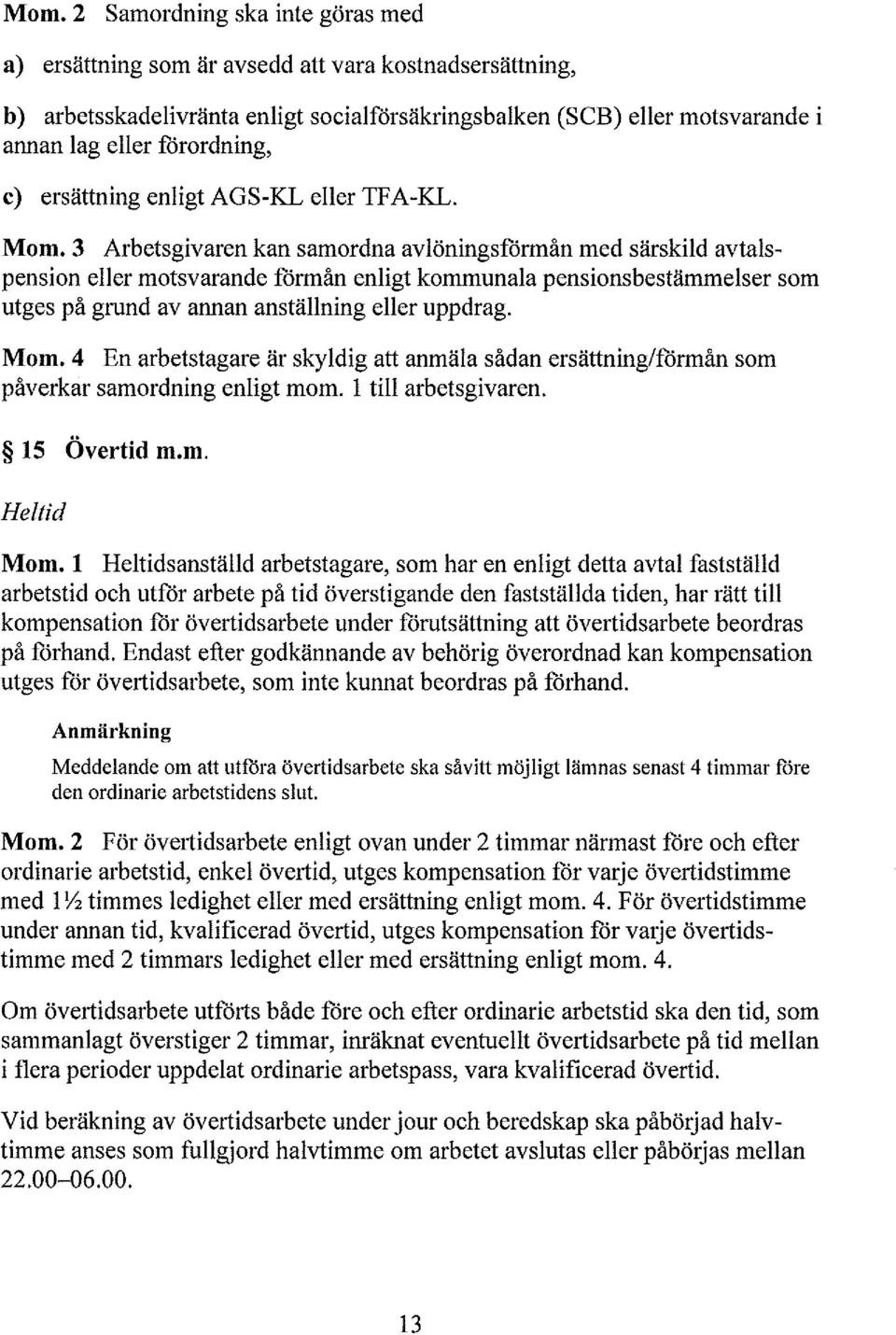 4 En arbetstagare är skydig att anmäa sådan ersättning/förmån som påverkar samordning enigt mom. ti arbetsgivaren. Mom.