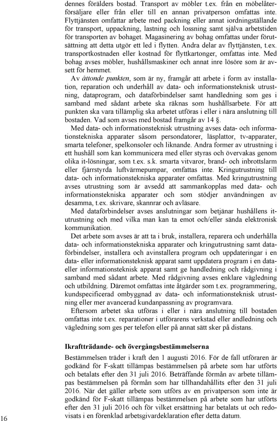 Magasinering av bohag omfattas under förutsättning att detta utgör ett led i flytten. Andra delar av flyttjänsten, t.ex. transportkostnaden eller kostnad för flyttkartonger, omfattas inte.