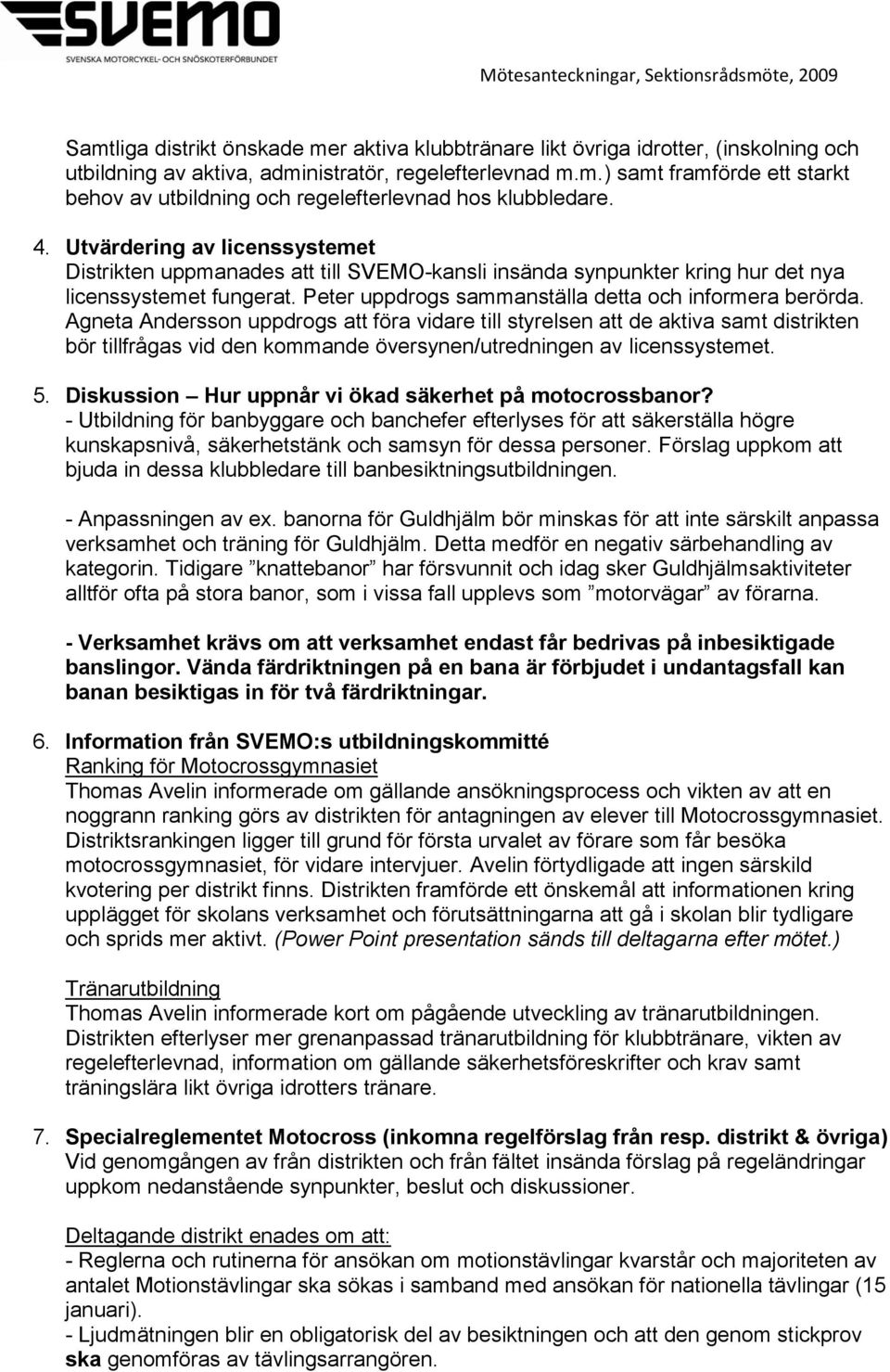 Agneta Andersson uppdrogs att föra vidare till styrelsen att de aktiva samt distrikten bör tillfrågas vid den kommande översynen/utredningen av licenssystemet. 5.
