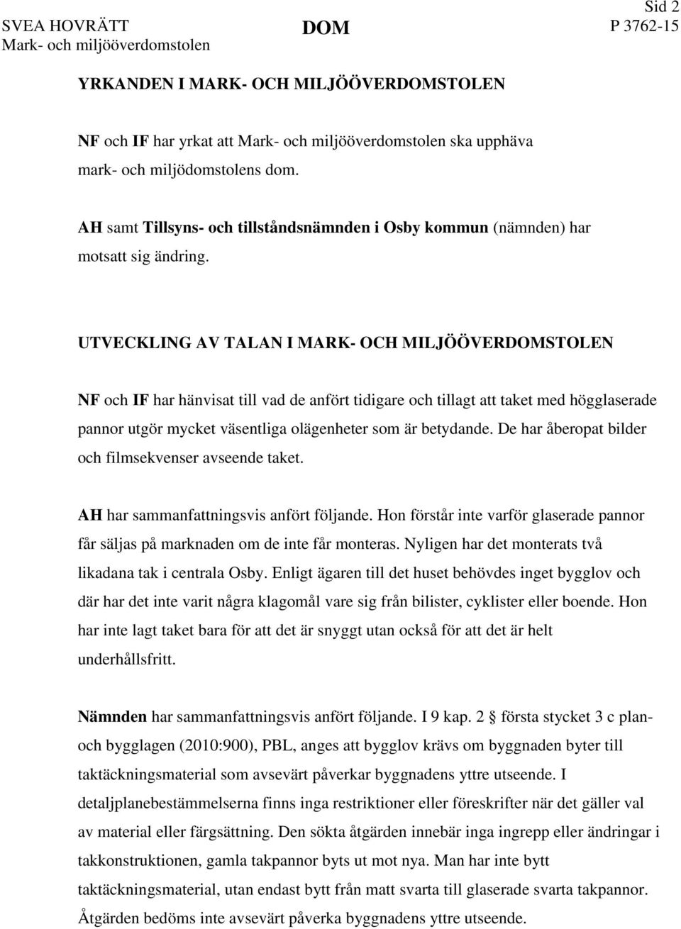 UTVECKLING AV TALAN I MARK- OCH MILJÖÖVERDOMSTOLEN NF och IF har hänvisat till vad de anfört tidigare och tillagt att taket med högglaserade pannor utgör mycket väsentliga olägenheter som är