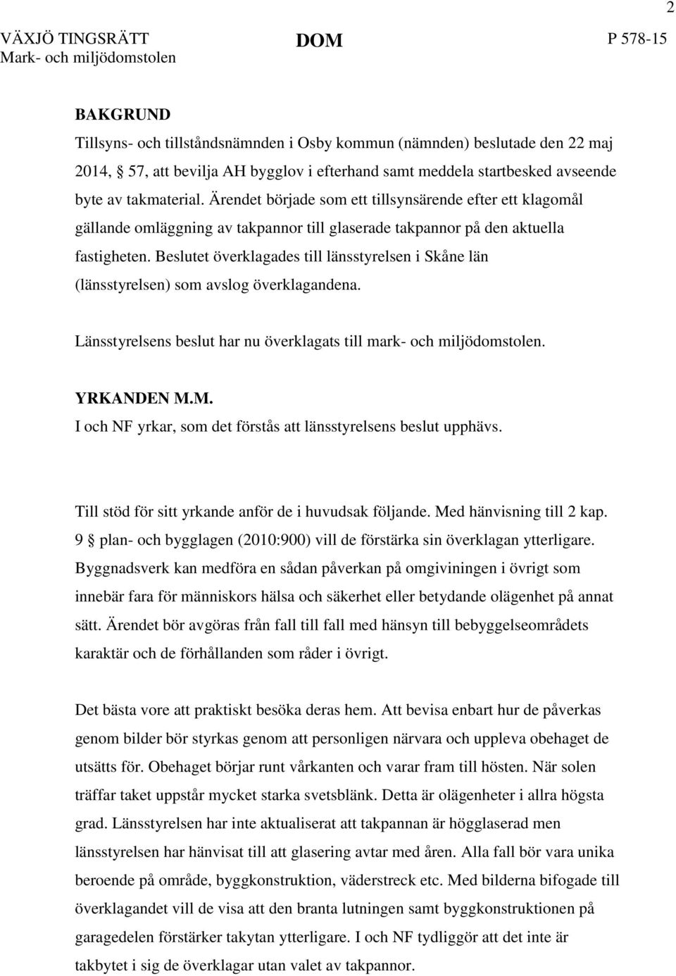 Beslutet överklagades till länsstyrelsen i Skåne län (länsstyrelsen) som avslog överklagandena. Länsstyrelsens beslut har nu överklagats till mark- och miljödomstolen. YRKANDEN M.