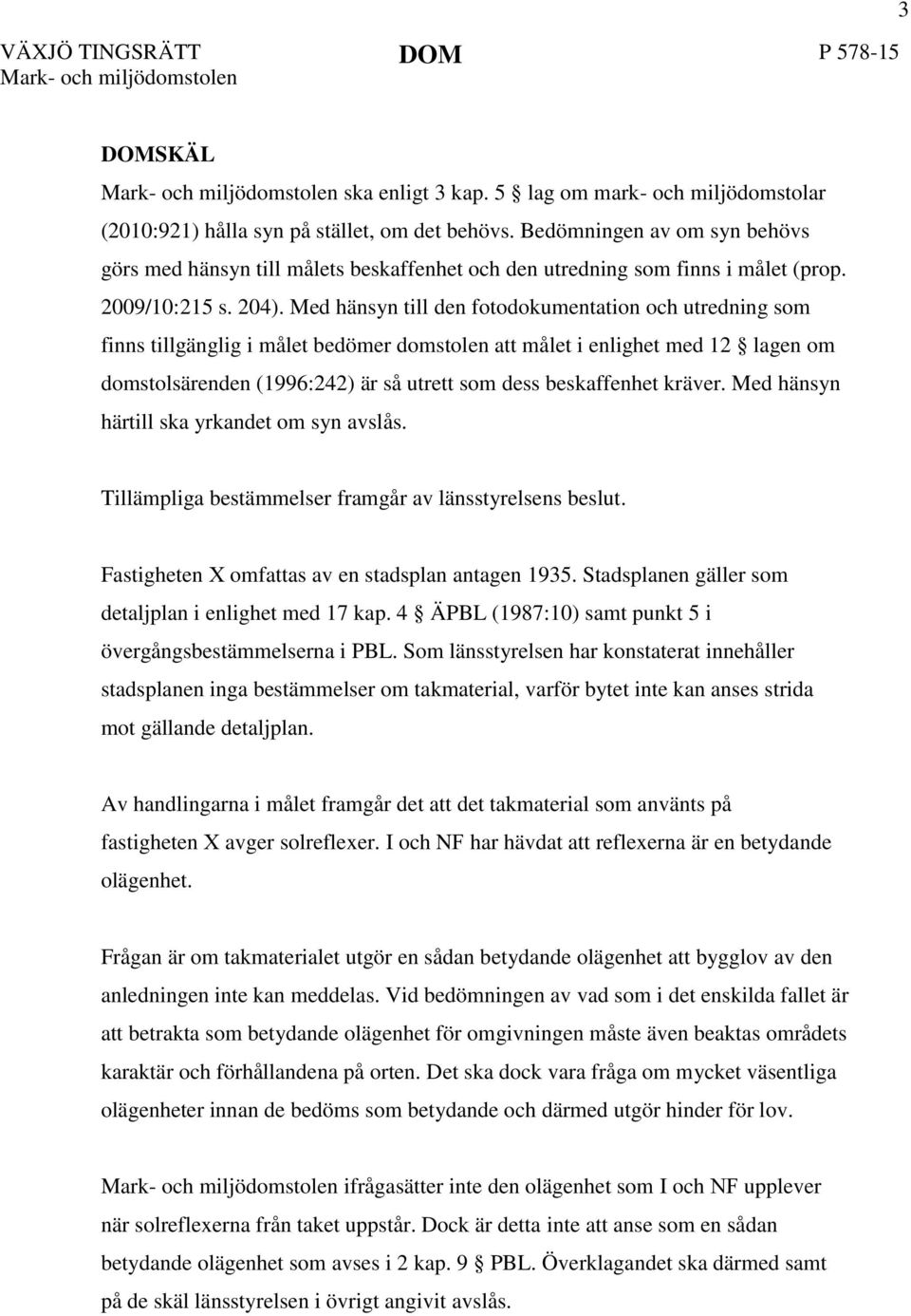 Med hänsyn till den fotodokumentation och utredning som finns tillgänglig i målet bedömer domstolen att målet i enlighet med 12 lagen om domstolsärenden (1996:242) är så utrett som dess beskaffenhet