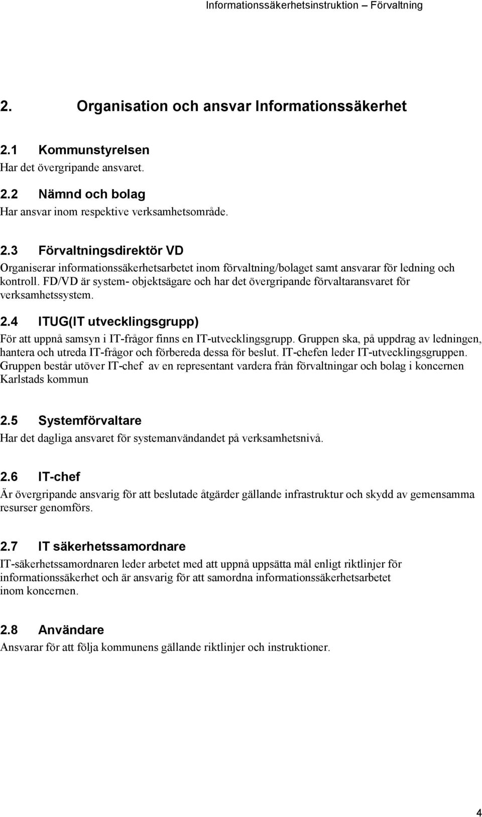 Gruppen ska, på uppdrag av ledningen, hantera och utreda IT-frågor och förbereda dessa för beslut. IT-chefen leder IT-utvecklingsgruppen.