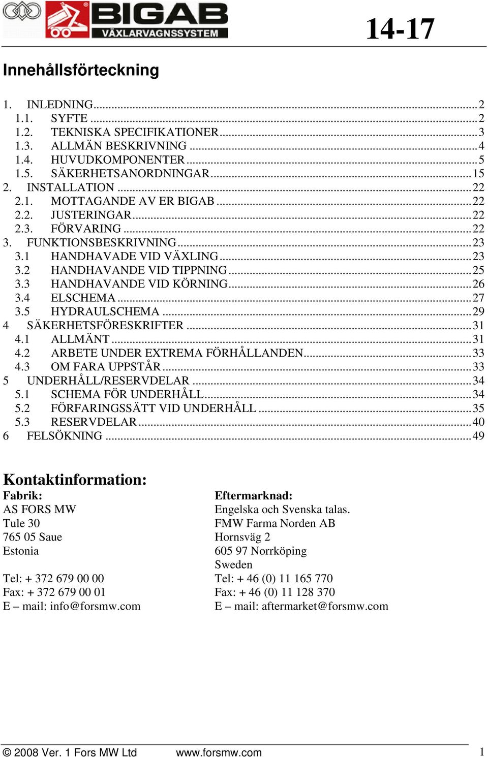 3 HANDHAVANDE VID KÖRNING... 26 3.4 ELSCHEMA... 27 3.5 HYDRAULSCHEMA... 29 4 SÄKERHETSFÖRESKRIFTER... 31 4.1 ALLMÄNT... 31 4.2 ARBETE UNDER EXTREMA FÖRHÅLLANDEN... 33 4.3 OM FARA UPPSTÅR.