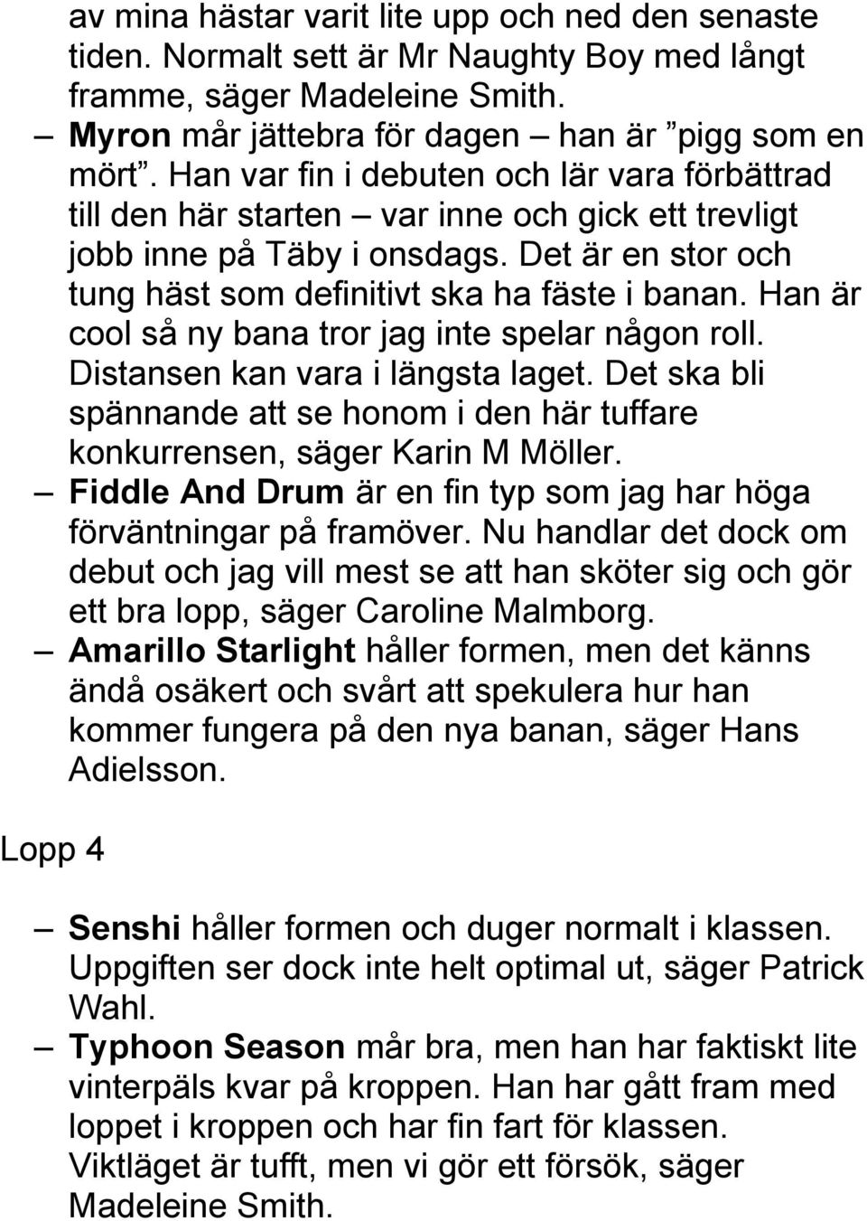 Han är cool så ny bana tror jag inte spelar någon roll. Distansen kan vara i längsta laget. Det ska bli spännande att se honom i den här tuffare konkurrensen, säger Karin M Möller.