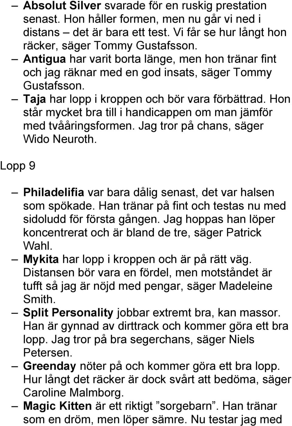 Hon står mycket bra till i handicappen om man jämför med tvååringsformen. Jag tror på chans, säger Wido Neuroth. Lopp 9 Philadelifia var bara dålig senast, det var halsen som spökade.