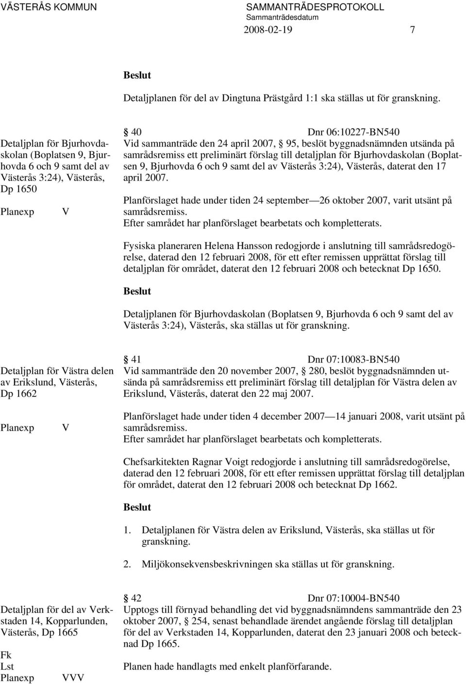 utsända på samrådsremiss ett preliminärt förslag till detaljplan för Bjurhovdaskolan (Boplatsen 9, Bjurhovda 6 och 9 samt del av Västerås 3:24), Västerås, daterat den 17 april 2007.