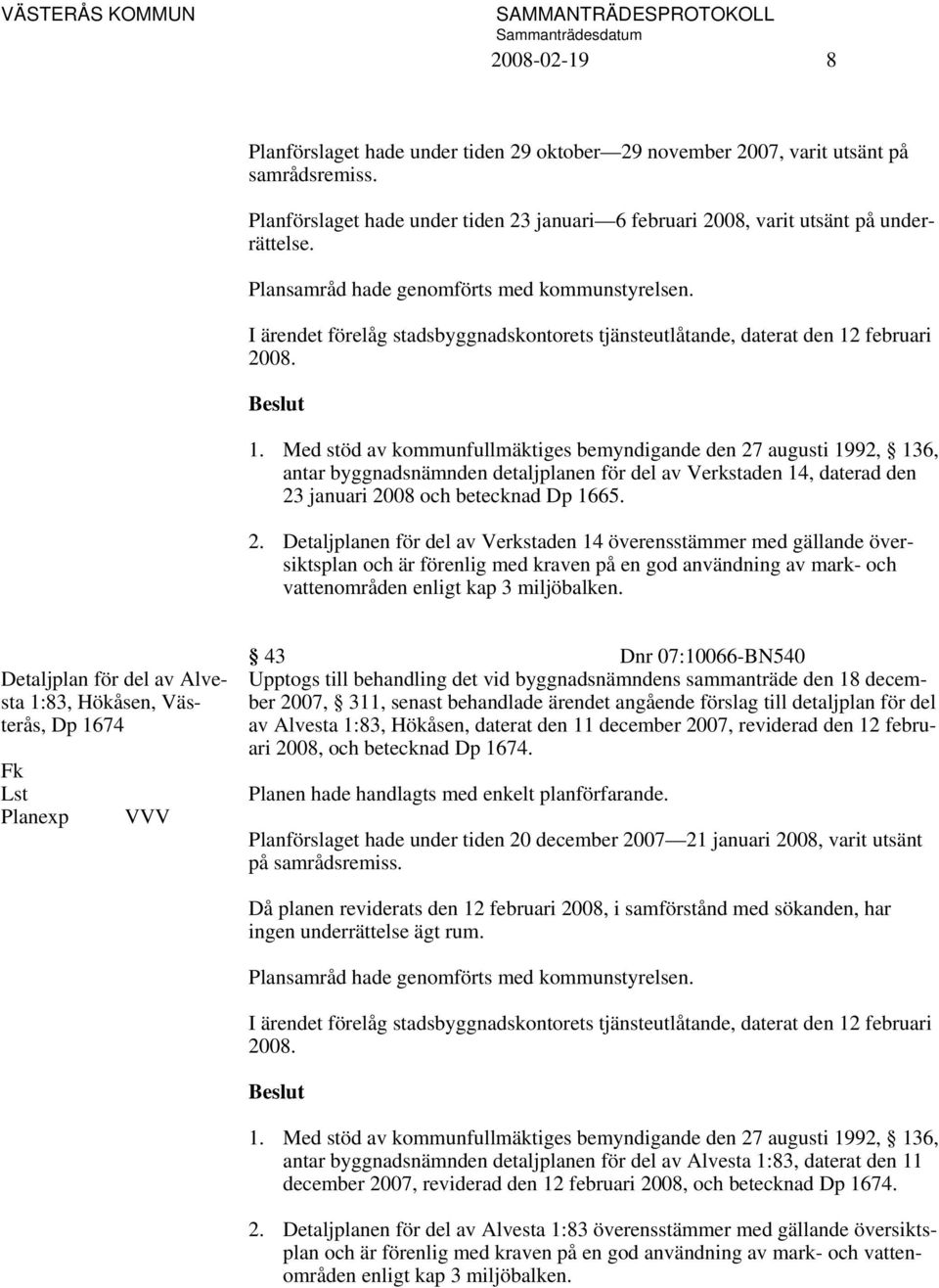 februari 2008. 1. Med stöd av kommunfullmäktiges bemyndigande den 27 augusti 1992, 136, antar byggnadsnämnden detaljplanen för del av Verkstaden 14, daterad den 23 januari 2008 och betecknad Dp 1665.