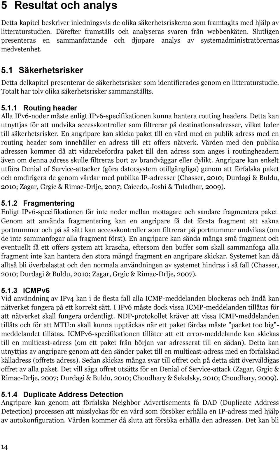 1 Säkerhetsrisker Detta delkapitel presenterar de säkerhetsrisker som identifierades genom en litteraturstudie. Totalt har tolv olika säkerhetsrisker sammanställts. 5.1.1 Routing header Alla IPv6-noder måste enligt IPv6-specifikationen kunna hantera routing headers.