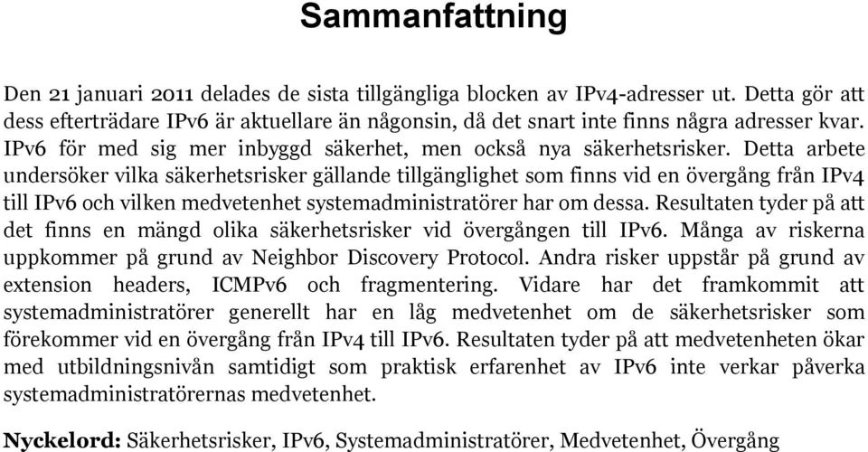 Detta arbete undersöker vilka säkerhetsrisker gällande tillgänglighet som finns vid en övergång från IPv4 till IPv6 och vilken medvetenhet systemadministratörer har om dessa.