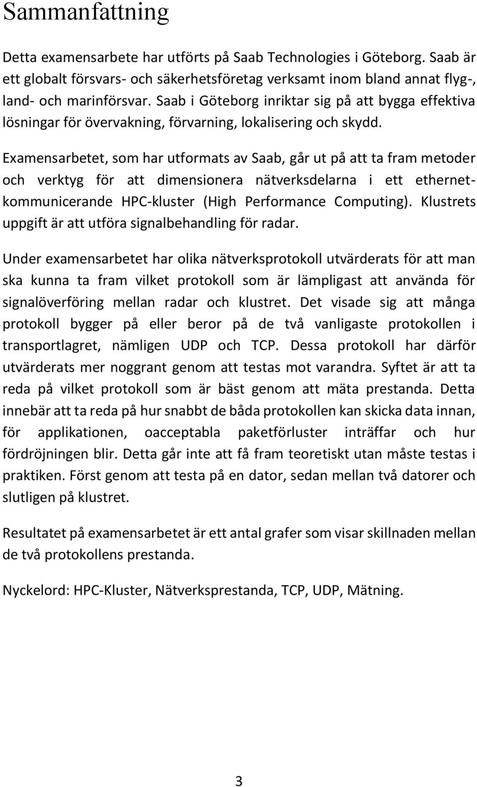 Examensarbetet, som har utformats av Saab, går ut på att ta fram metoder och verktyg för att dimensionera nätverksdelarna i ett ethernetkommunicerande HPC-kluster (High Performance Computing).