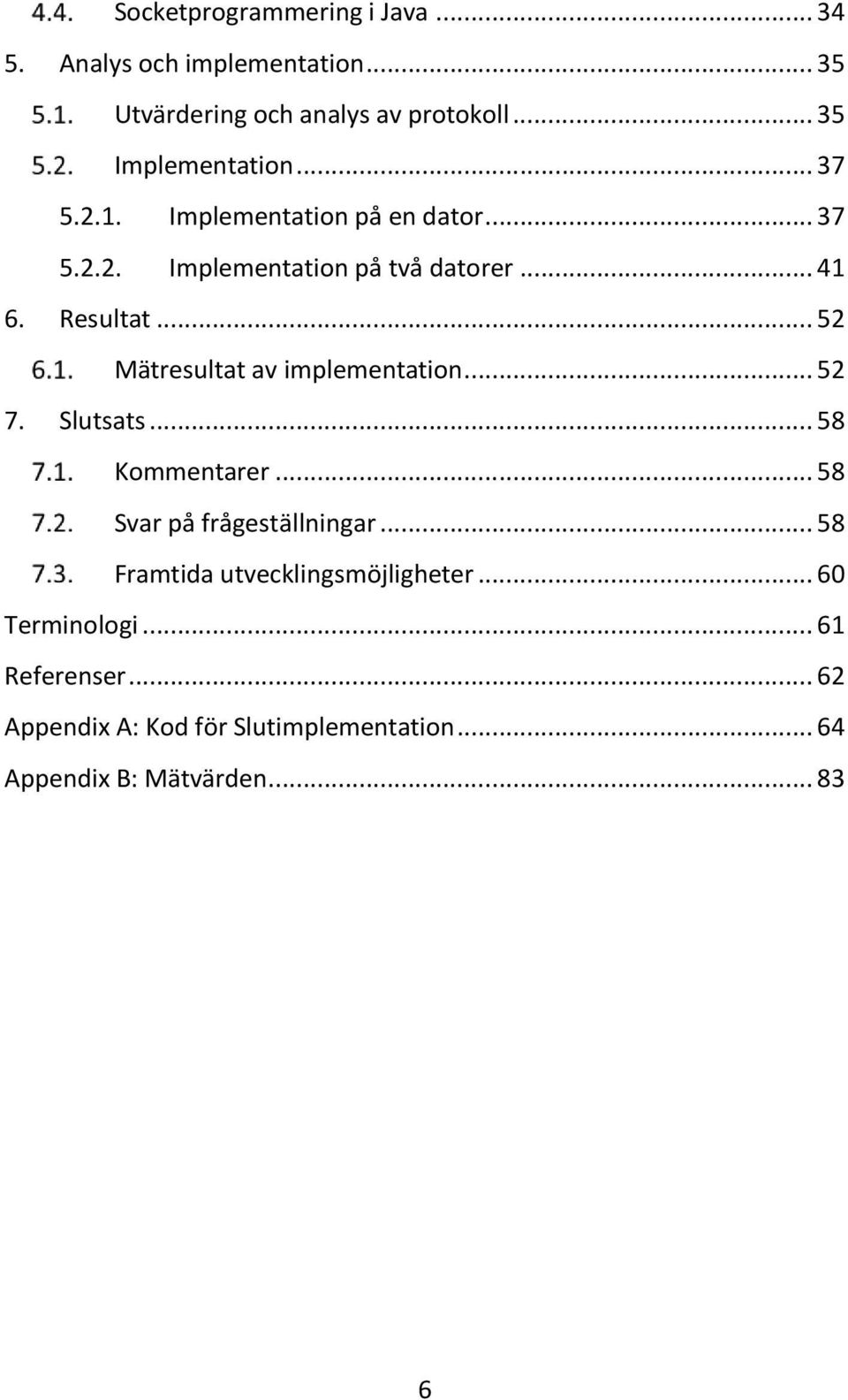 Resultat... 52 Mätresultat av implementation... 52 7. Slutsats... 58 Kommentarer... 58 Svar på frågeställningar.