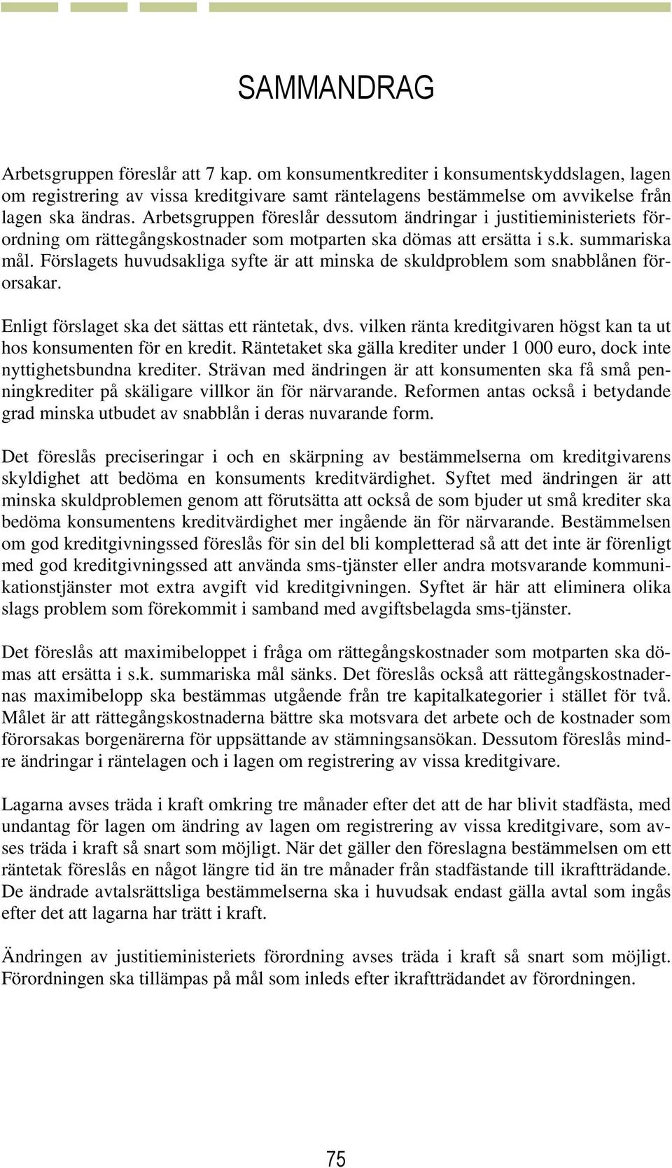 Förslagets huvudsakliga syfte är att minska de skuldproblem som snabblånen förorsakar. Enligt förslaget ska det sättas ett räntetak, dvs.