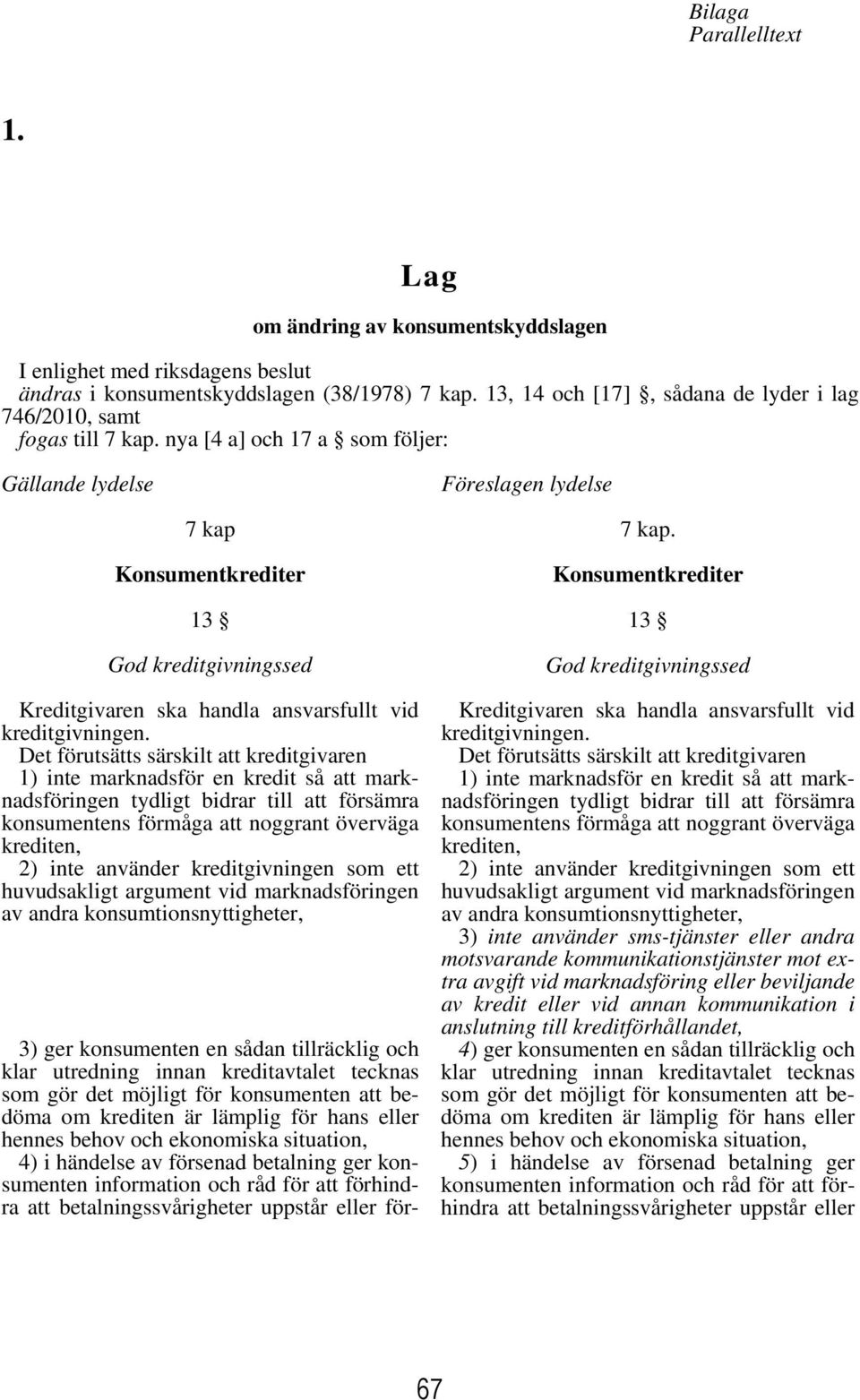 nya [4 a] och 17 a som följer: Gällande lydelse Föreslagen lydelse 7 kap Konsumentkrediter 13 God kreditgivningssed Kreditgivaren ska handla ansvarsfullt vid kreditgivningen.