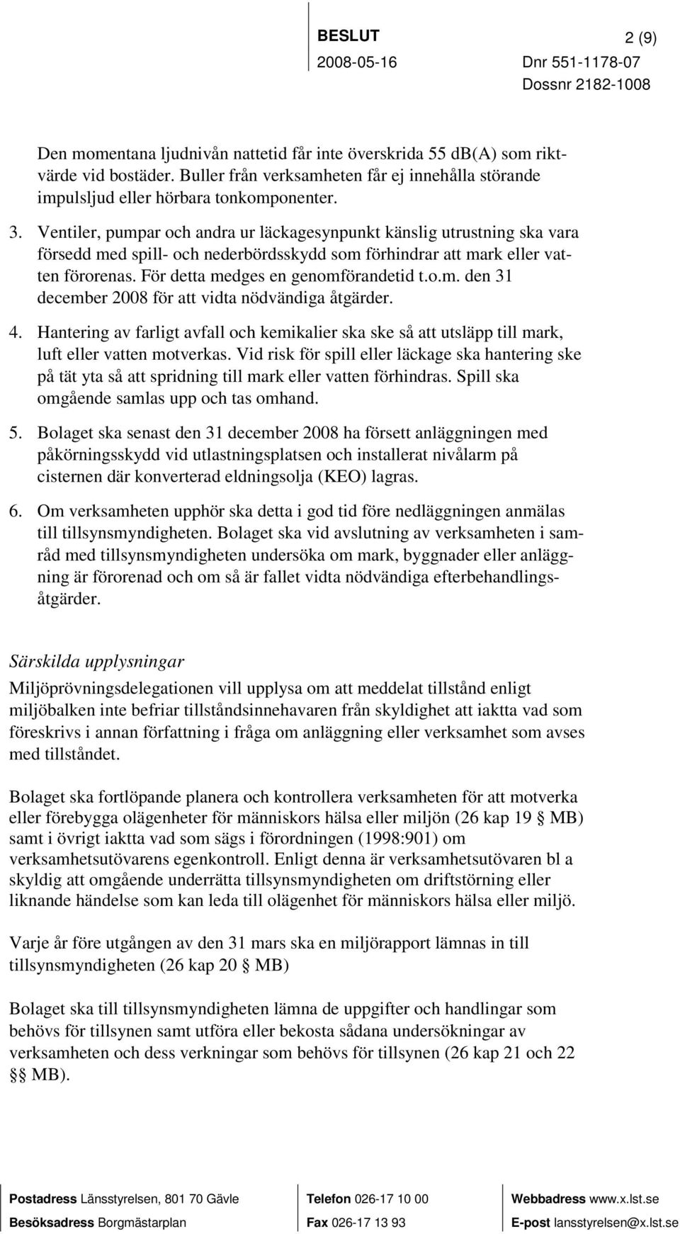 o.m. den 31 december 2008 för att vidta nödvändiga åtgärder. 4. Hantering av farligt avfall och kemikalier ska ske så att utsläpp till mark, luft eller vatten motverkas.