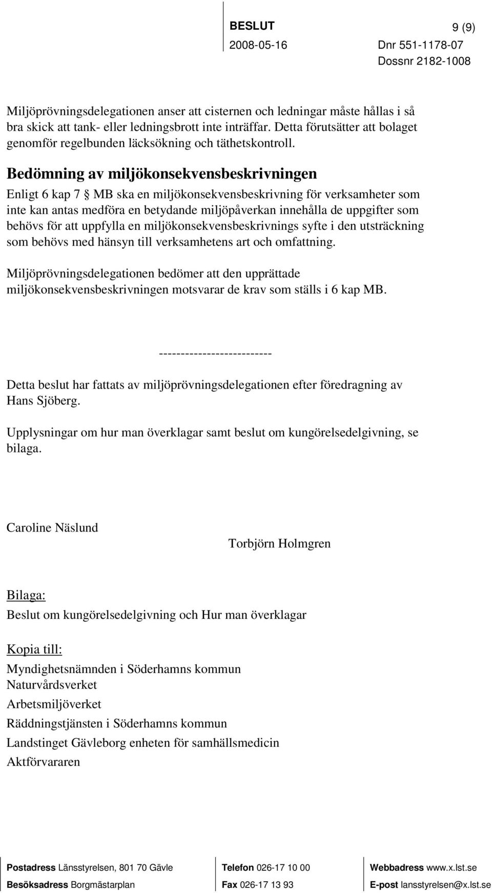 Bedömning av miljökonsekvensbeskrivningen Enligt 6 kap 7 MB ska en miljökonsekvensbeskrivning för verksamheter som inte kan antas medföra en betydande miljöpåverkan innehålla de uppgifter som behövs