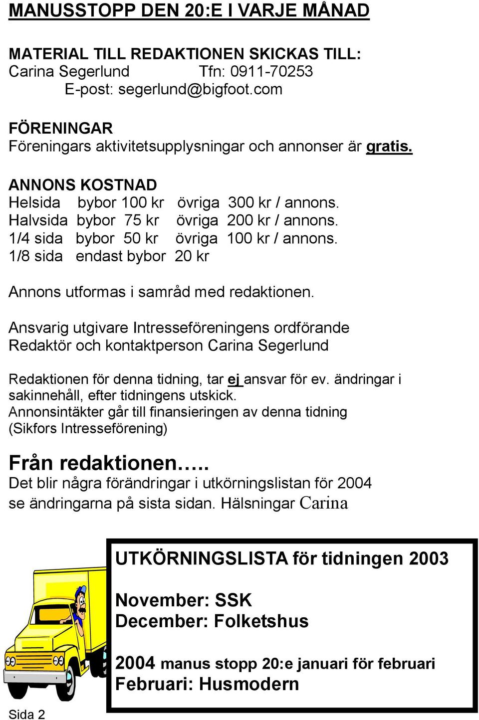 1/4 sida bybor 50 kr övriga 100 kr / annons. 1/8 sida endast bybor 20 kr Annons utformas i samråd med redaktionen.