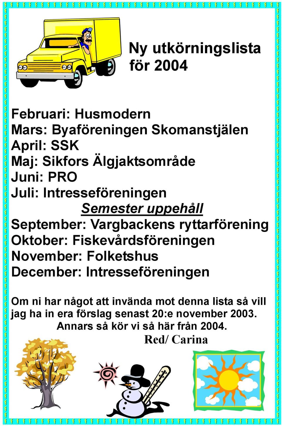 Oktober: Fiskevårdsföreningen November: Folketshus December: Intresseföreningen Om ni har något att invända mot