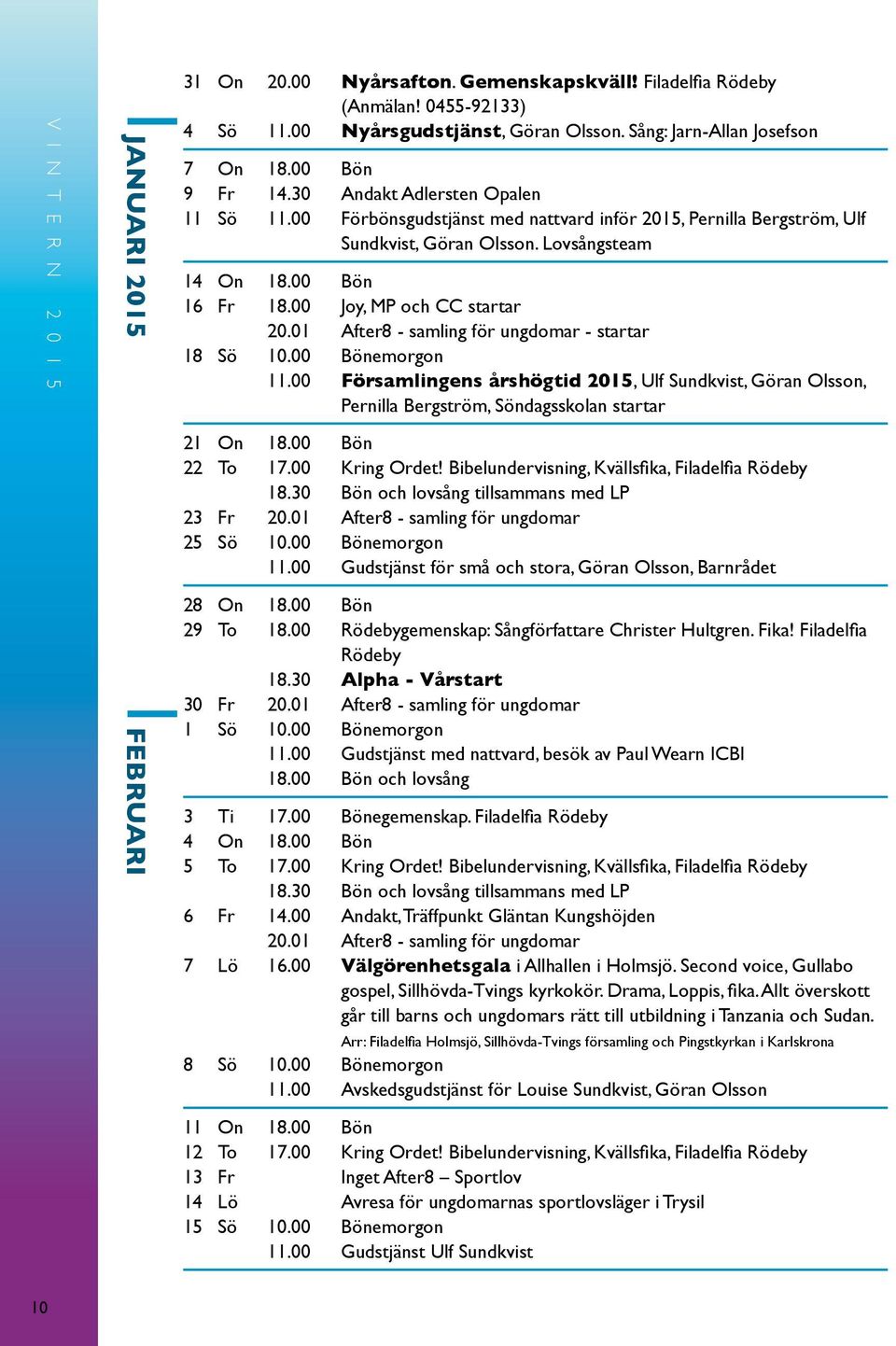 Lovsångsteam 14 On 18.00 Bön 16 Fr 18.00 Joy, MP och CC startar 20.01 After8 - samling för ungdomar - startar 18 Sö 10.00 Bönemorgon 11.