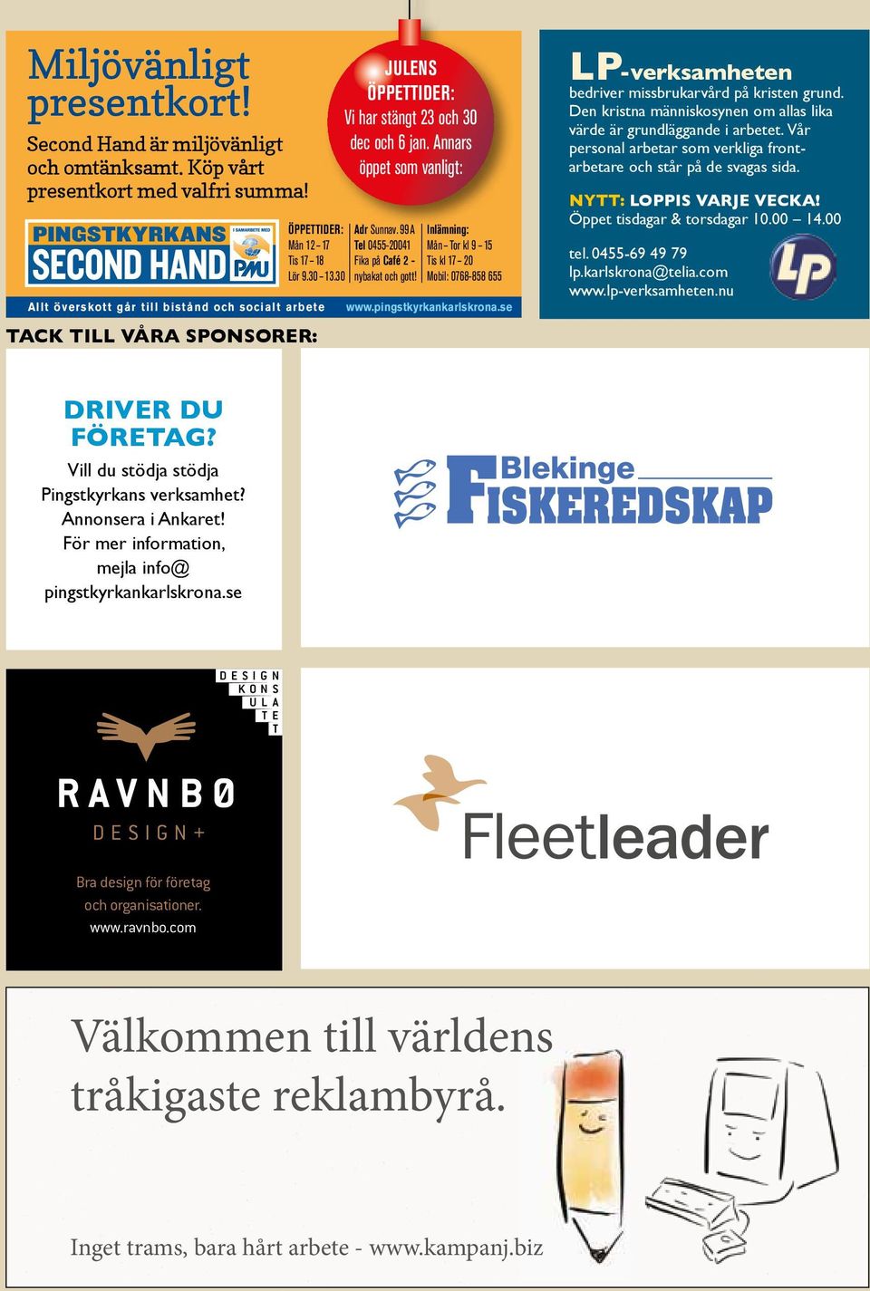 99A Tel 0455-20041 Fika på Café 2 - nybakat och gott! Inlämning: Mån Tor kl 9 15 Tis kl 17 20 Mobil: 0768-858 655 www.pingstkyrkankarlskrona.