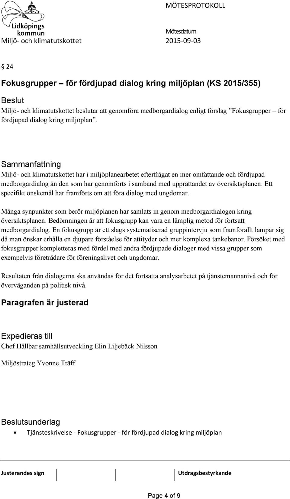 Ett specifikt önskemål har framförts om att föra dialog med ungdomar. Många synpunkter som berör miljöplanen har samlats in genom medborgardialogen kring översiktsplanen.