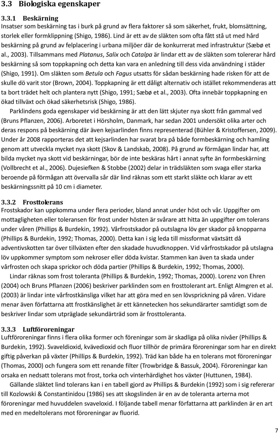 Tillsammans med Platanus, Salix och Catalpa är lindar ett av de släkten som tolererar hård beskärning så som toppkapning och detta kan vara en anledning till dess vida användning i städer (Shigo,