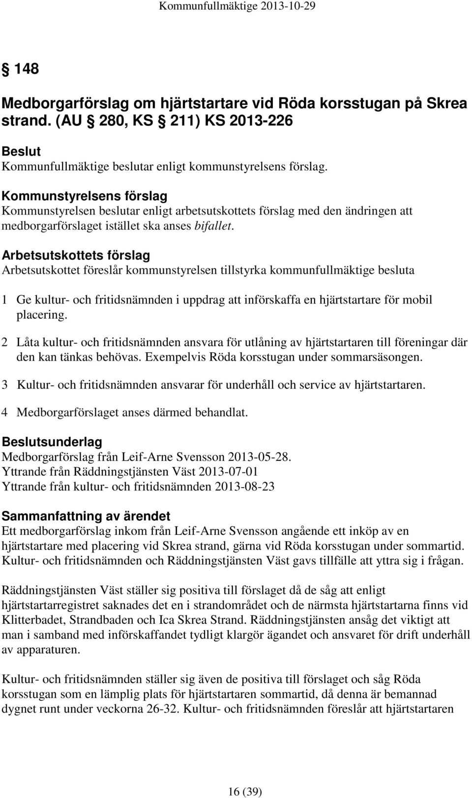 Arbetsutskottets förslag Arbetsutskottet föreslår kommunstyrelsen tillstyrka kommunfullmäktige besluta 1 Ge kultur- och fritidsnämnden i uppdrag att införskaffa en hjärtstartare för mobil placering.