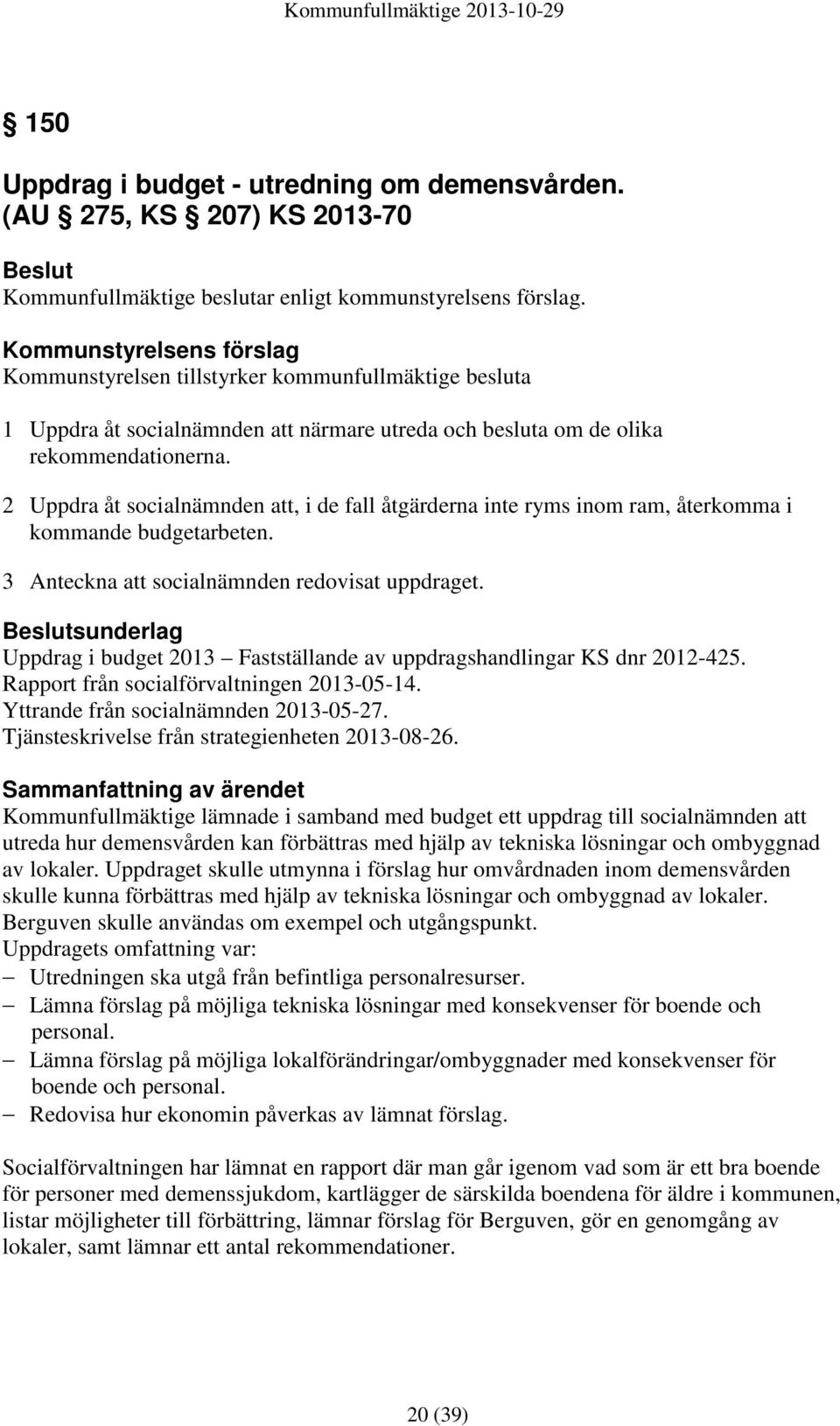 2 Uppdra åt socialnämnden att, i de fall åtgärderna inte ryms inom ram, återkomma i kommande budgetarbeten. 3 Anteckna att socialnämnden redovisat uppdraget.