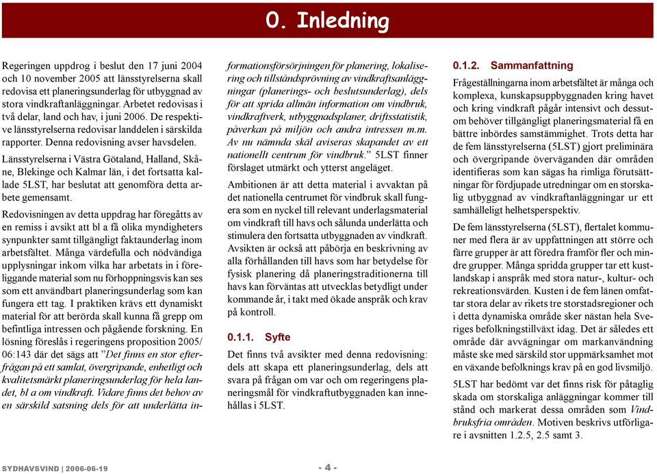 Länsstyrelserna i Västra Götaland, Halland, Skåne, Blekinge och Kalmar län, i det fortsatta kallade 5LST, har beslutat att genomföra detta arbete gemensamt.