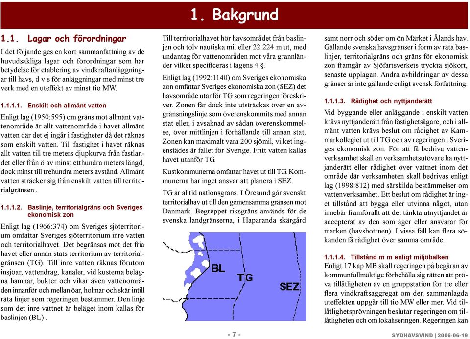 1.1.1. Enskilt och allmänt vatten Enligt lag (1950:595) om gräns mot allmänt vattenområde är allt vattenområde i havet allmänt vatten där det ej ingår i fastigheter då det räknas som enskilt vatten.