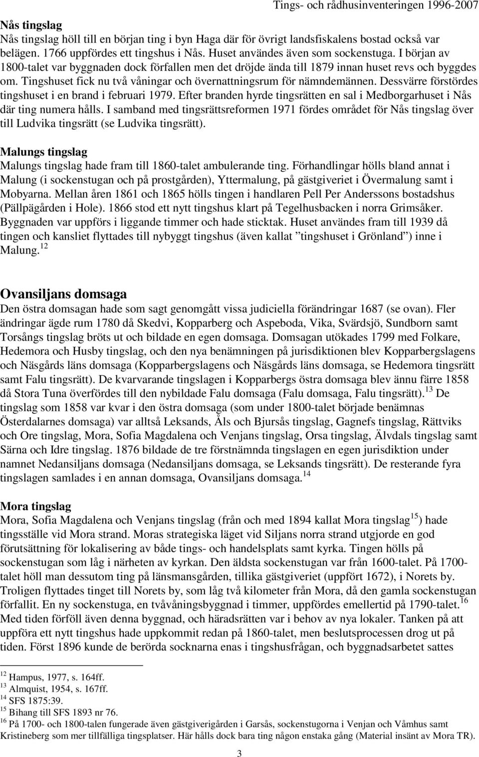 Dessvärre förstördes tingshuset i en brand i februari 1979. Efter branden hyrde tingsrätten en sal i Medborgarhuset i Nås där ting numera hålls.