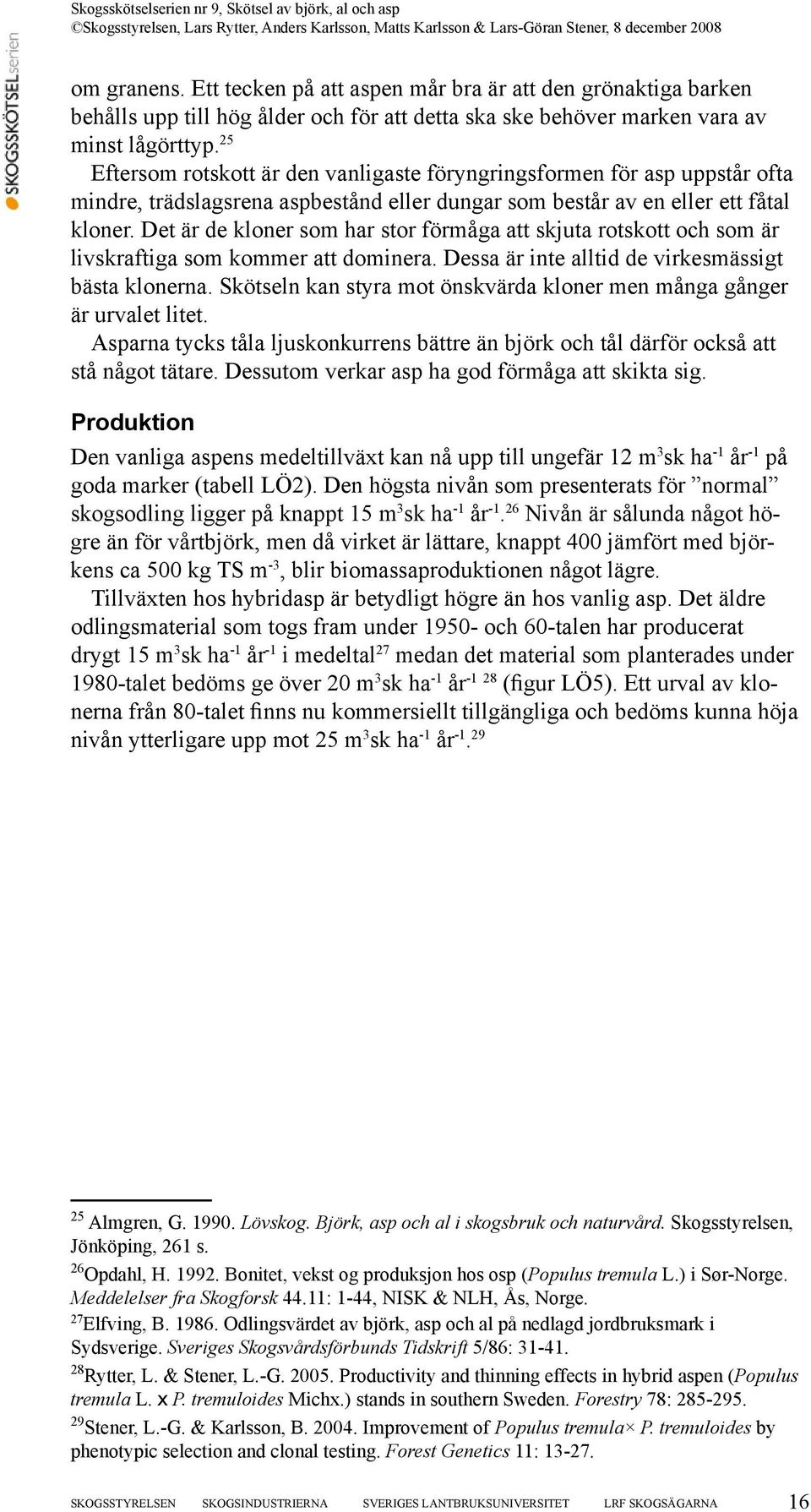Det är de kloner som har stor förmåga att skjuta rotskott och som är livskraftiga som kommer att dominera. Dessa är inte alltid de virkesmässigt bästa klonerna.