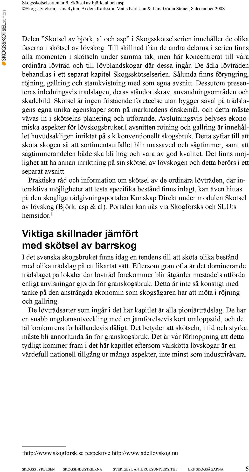 De ädla lövträden behandlas i ett separat kapitel Skogsskötselserien. Sålunda finns föryngring, röjning, gallring och stamkvistning med som egna avsnitt.