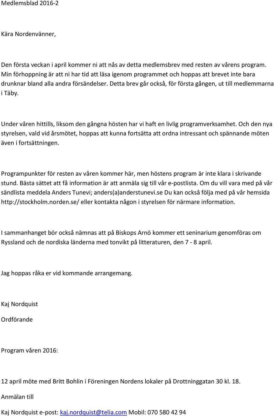 Detta brev går också, för första gången, ut till medlemmarna i Täby. Under våren hittills, liksom den gångna hösten har vi haft en livlig programverksamhet.