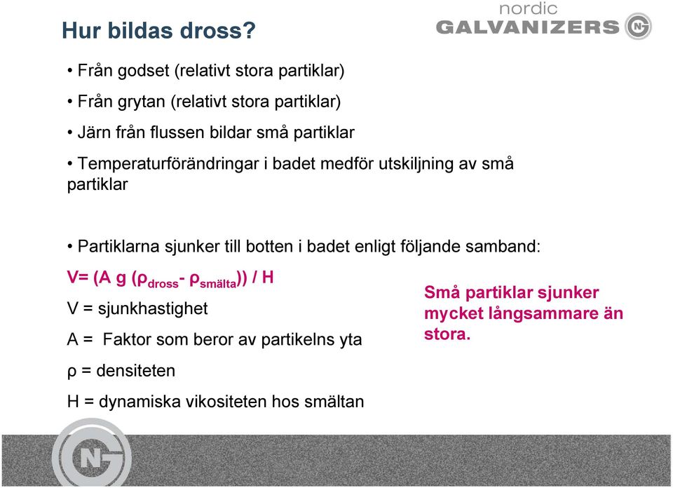 partiklar Temperaturförändringar i badet medför utskiljning av små partiklar Partiklarna sjunker till botten i