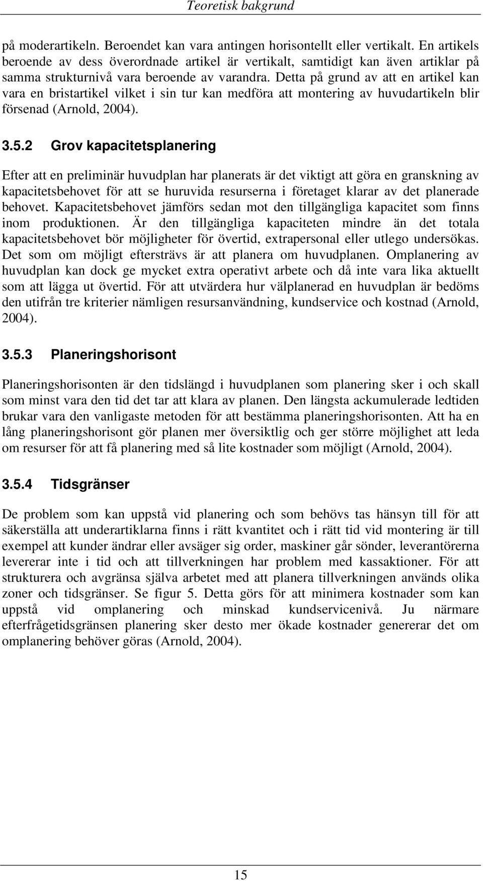 Detta på grund av att en artikel kan vara en bristartikel vilket i sin tur kan medföra att montering av huvudartikeln blir försenad (Arnold, 2004). 3.5.