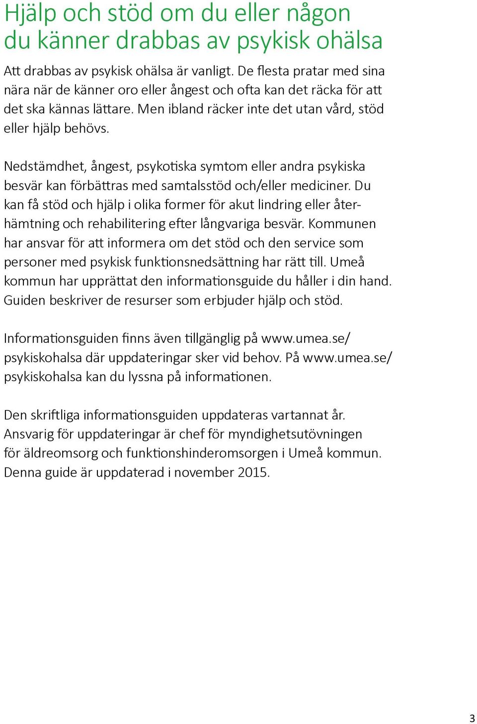 Nedstämdhet, ångest, psykotiska symtom eller andra psykiska besvär kan förbättras med samtalsstöd och/eller mediciner.