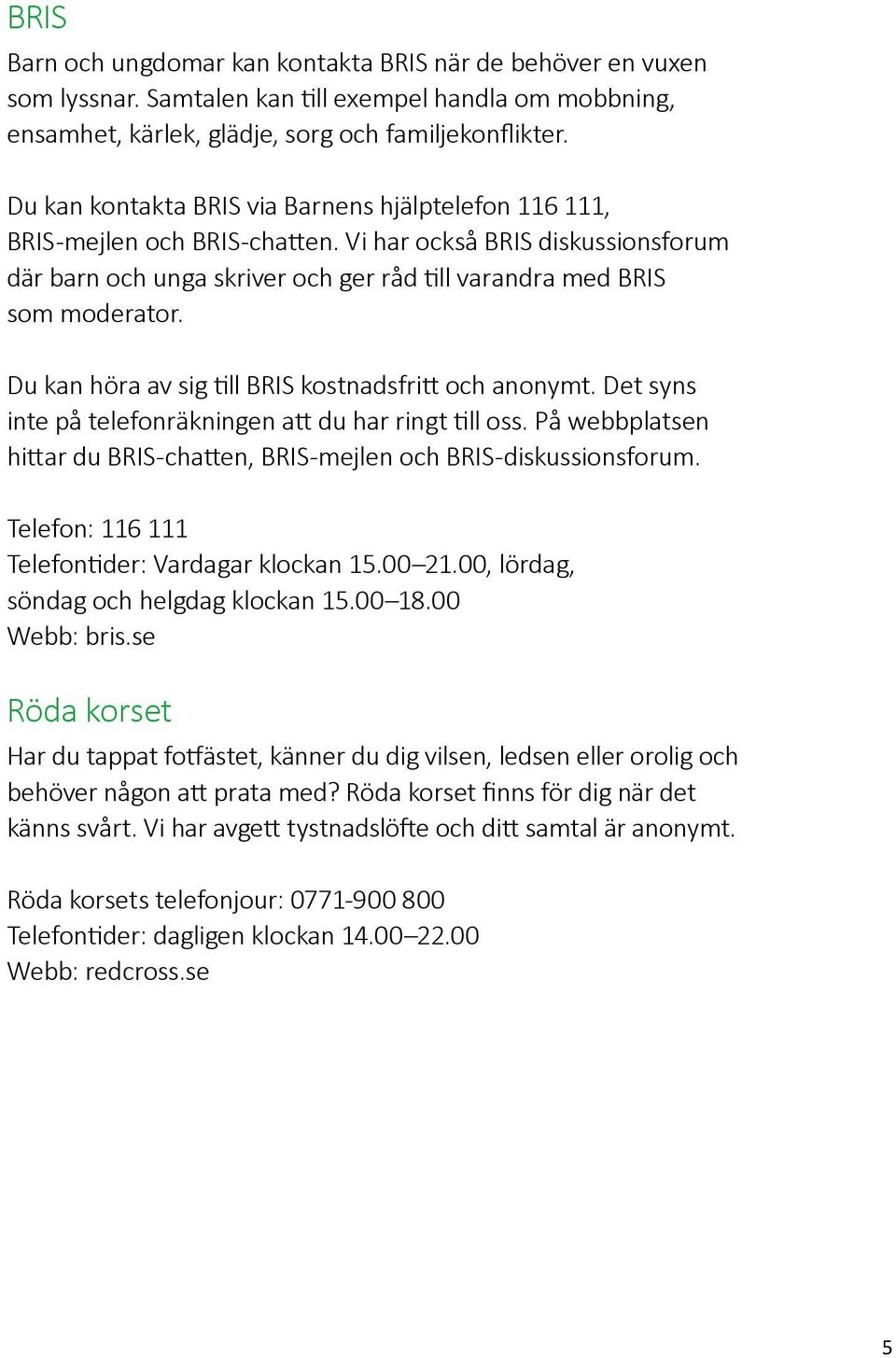 Du kan höra av sig till BRIS kostnadsfritt och anonymt. Det syns inte på telefonräkningen att du har ringt till oss. På webbplatsen hittar du BRIS-chatten, BRIS-mejlen och BRIS-diskussionsforum.