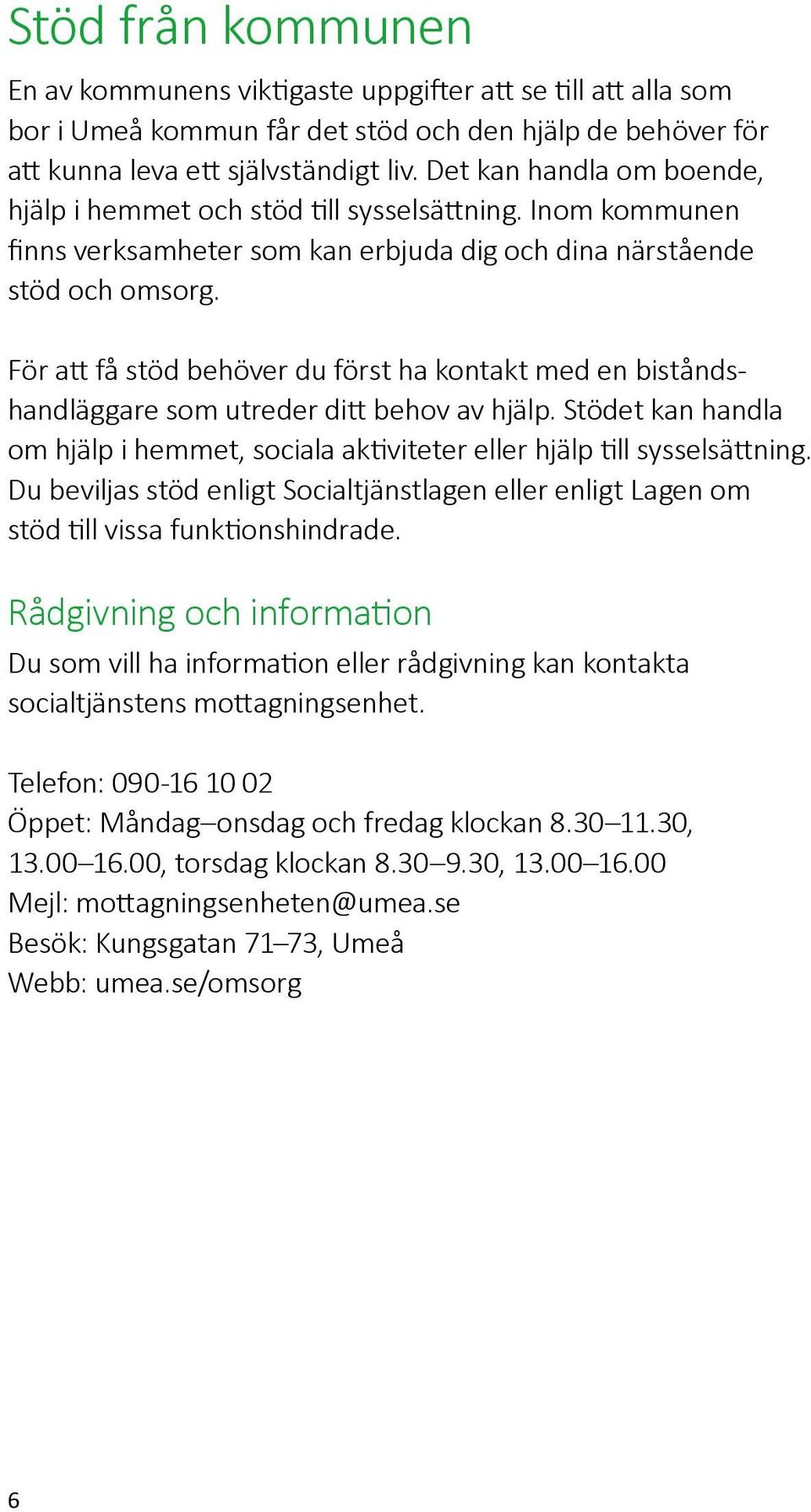 För att få stöd behöver du först ha kontakt med en biståndshandläggare som utreder ditt behov av hjälp. Stödet kan handla om hjälp i hemmet, sociala aktiviteter eller hjälp till sysselsättning.