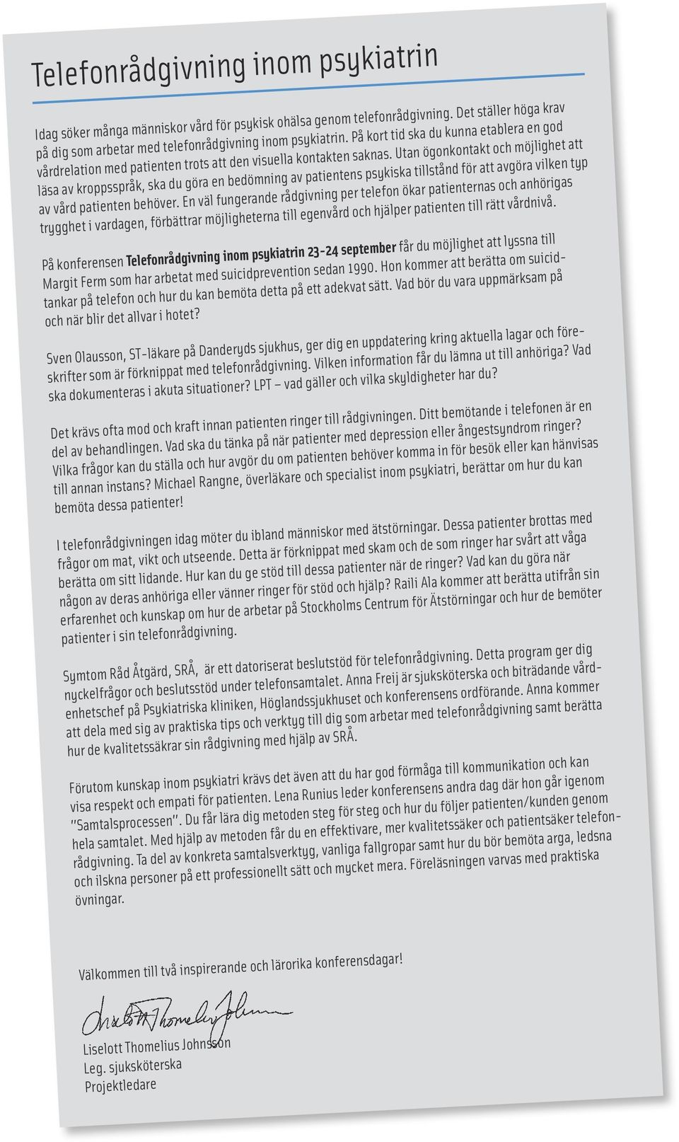 Utan ögonkontakt och möjlighet att läsa av kroppsspråk, ska du göra en bedömning av patientens psykiska tillstånd för att avgöra vilken typ av vård patienten behöver.