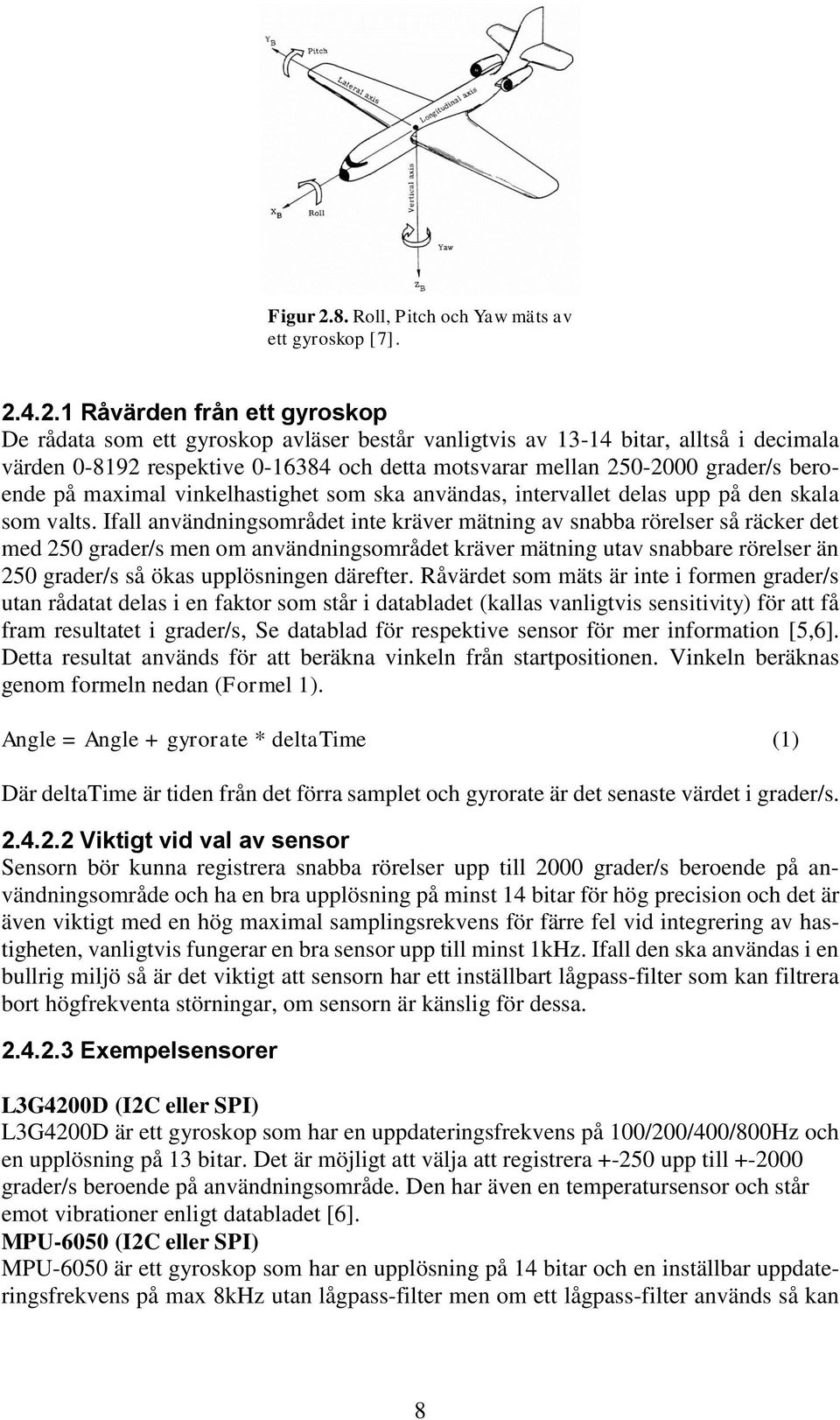 4.2.1 Råvärden från ett gyroskop De rådata som ett gyroskop avläser består vanligtvis av 13-14 bitar, alltså i decimala värden 0-8192 respektive 0-16384 och detta motsvarar mellan 250-2000 grader/s