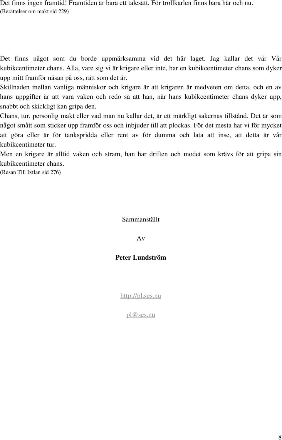 Skillnaden mellan vanliga människor och krigare är att krigaren är medveten om detta, och en av hans uppgifter är att vara vaken och redo så att han, när hans kubikcentimeter chans dyker upp, snabbt