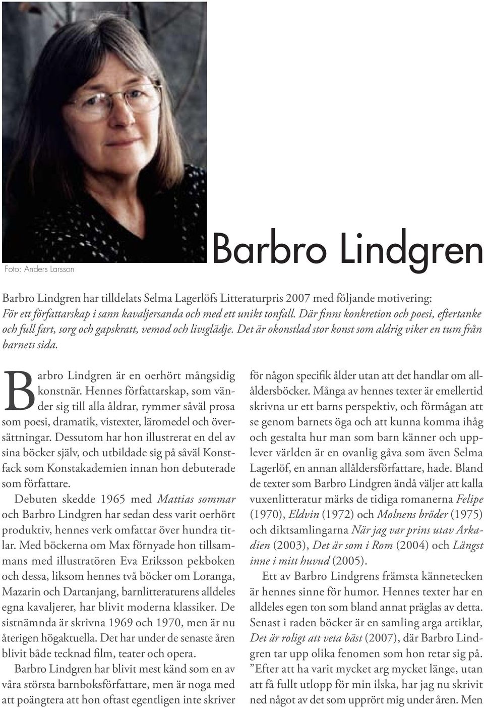 Barbro Lindgren är en oerhört mångsidig konstnär. Hennes författarskap, som vänder sig till alla åldrar, rymmer såväl prosa som poesi, dramatik, vistexter, läromedel och översättningar.
