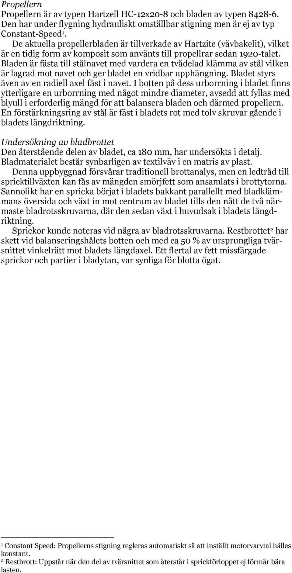 Bladen är fästa till stålnavet med vardera en tvådelad klämma av stål vilken är lagrad mot navet och ger bladet en vridbar upphängning. Bladet styrs även av en radiell axel fäst i navet.