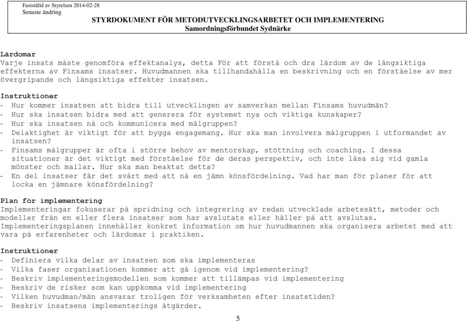 - Hur ska insatsen bidra med att generera för systemet nya och viktiga kunskaper? - Hur ska insatsen nå och kommunicera med målgruppen? - Delaktighet är viktigt för att bygga engagemang.