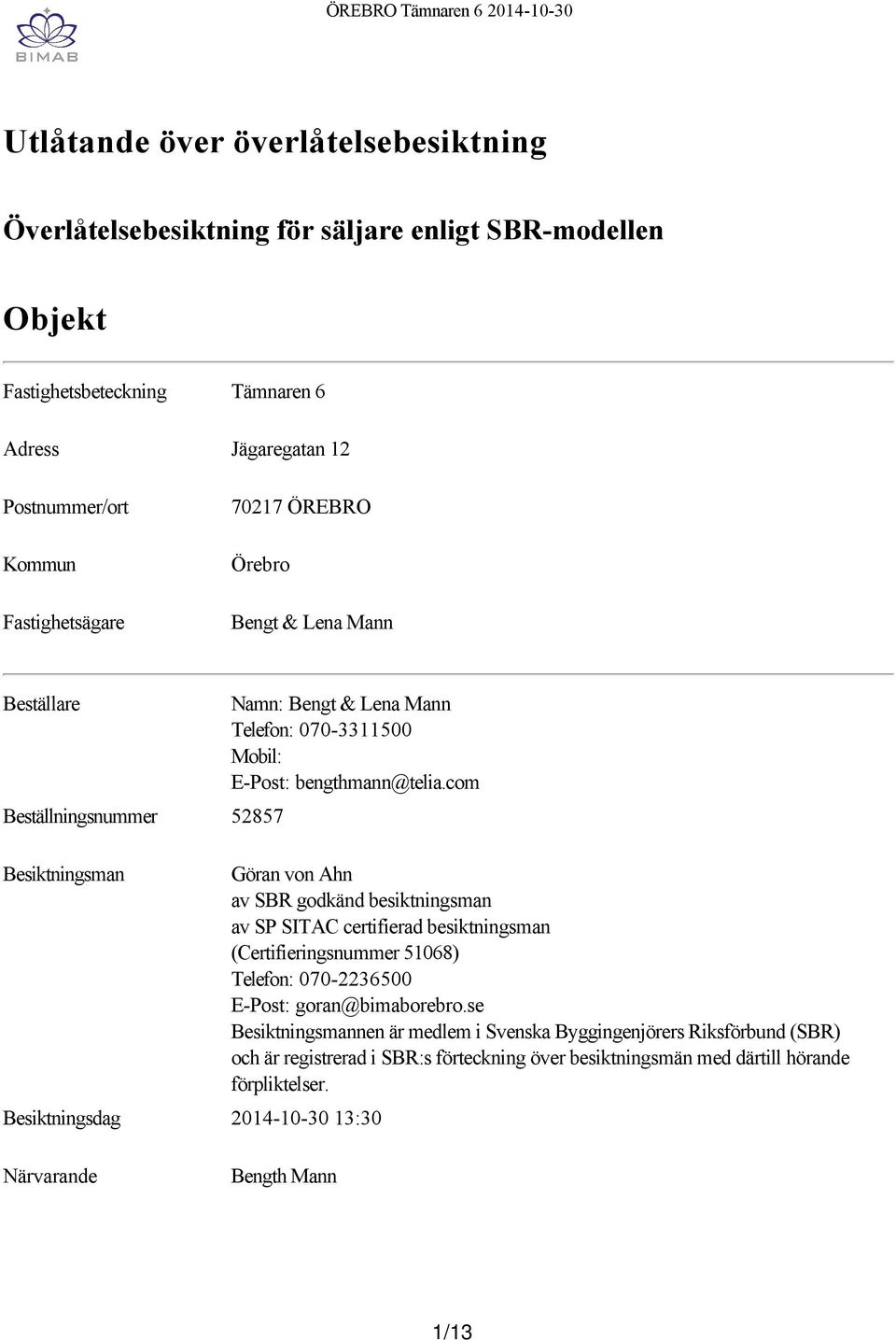 com Beställningsnummer 52857 Besiktningsman Göran von Ahn av SBR godkänd besiktningsman av SP SITAC certifierad besiktningsman (Certifieringsnummer 51068) Telefon: 070 2236500 E Post: