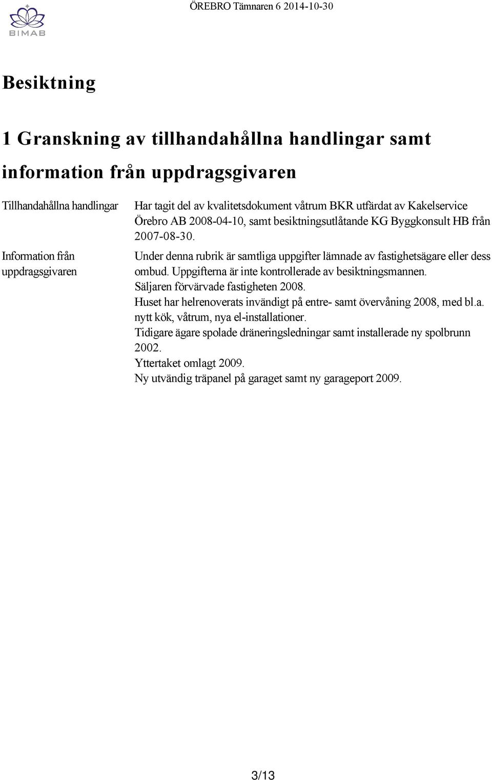 Information från uppdragsgivaren Under denna rubrik är samtliga uppgifter lämnade av fastighetsägare eller dess ombud. Uppgifterna är inte kontrollerade av besiktningsmannen.