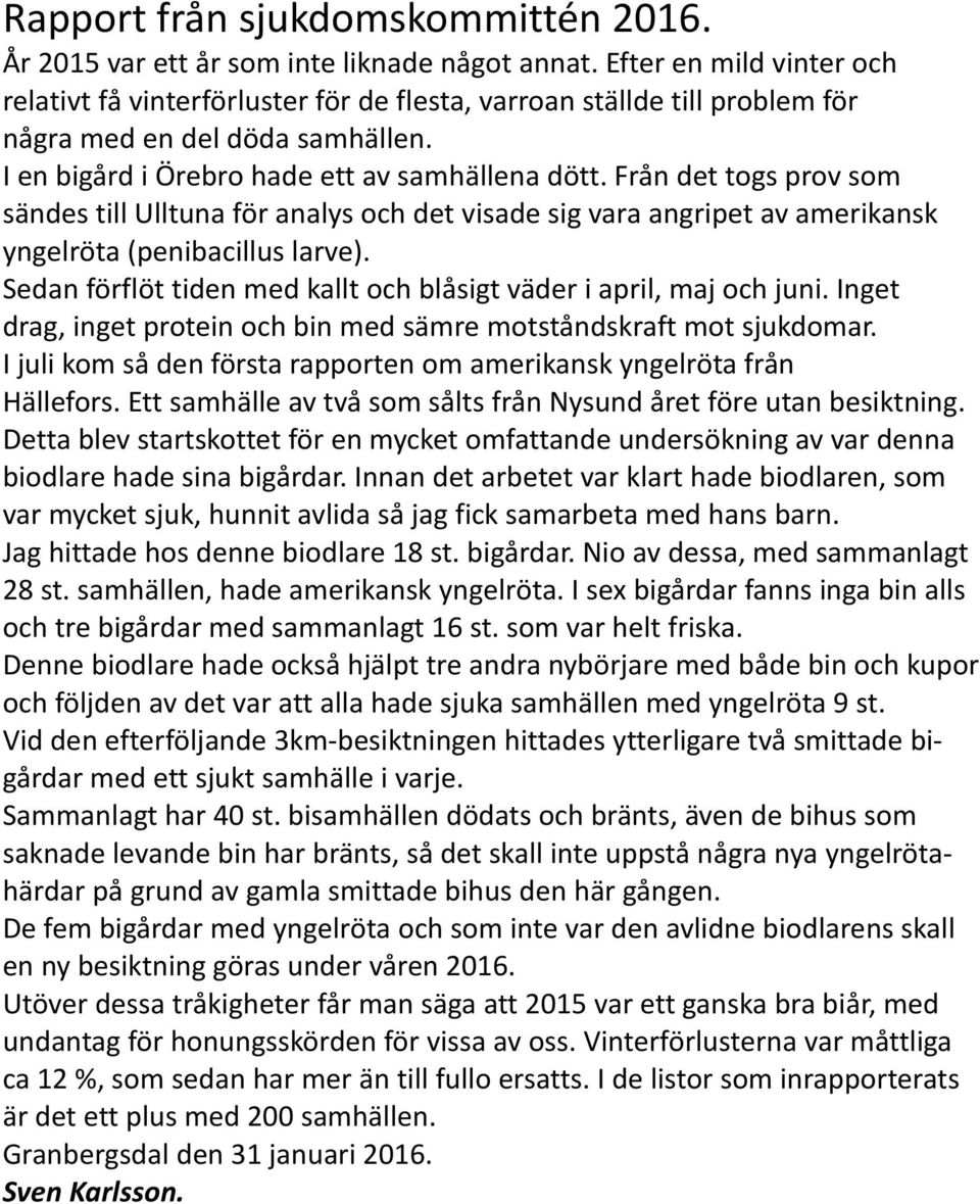 Från det togs prov som sändes till Ulltuna för analys och det visade sig vara angripet av amerikansk yngelröta (penibacillus larve).