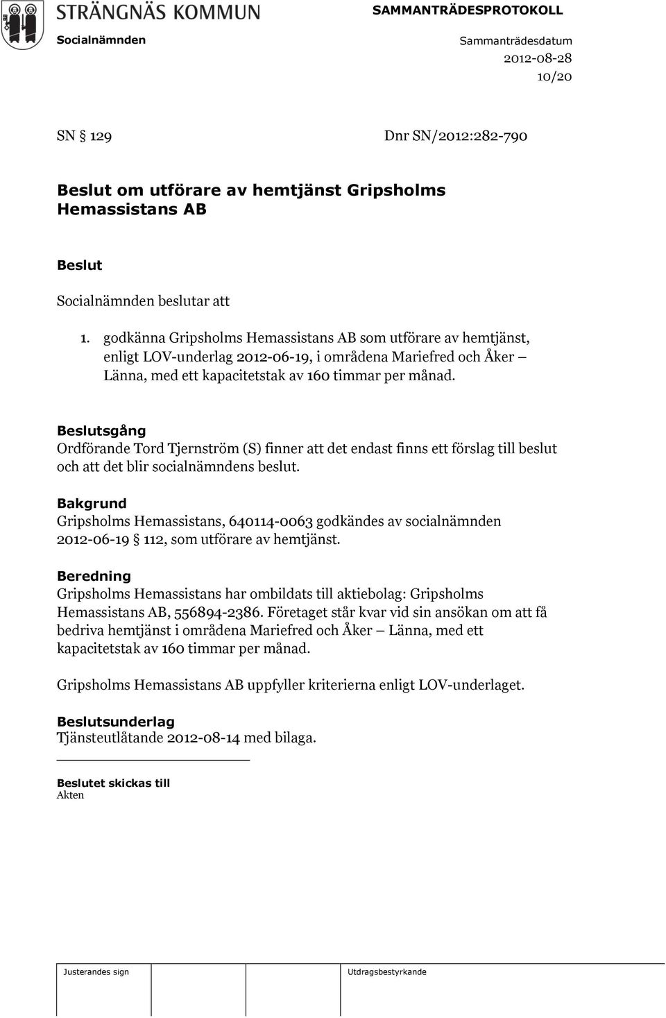 Beslutsgång Ordförande Tord Tjernström (S) finner att det endast finns ett förslag till beslut och att det blir socialnämndens beslut.