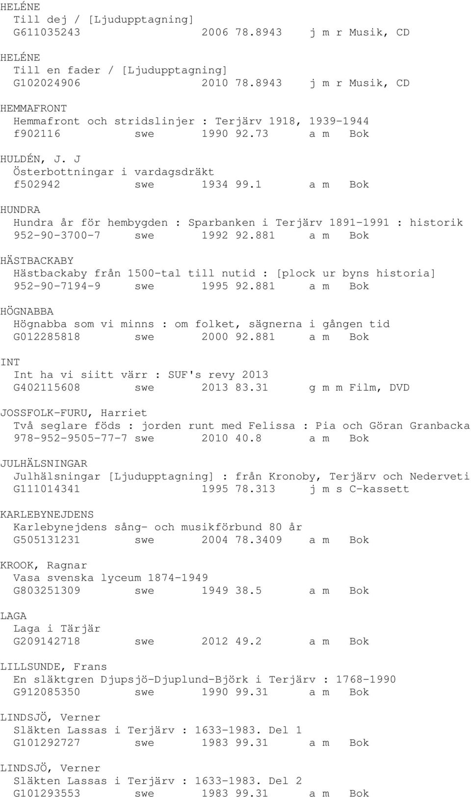 1 a m Bok HUNDRA Hundra år för hembygden : Sparbanken i Terjärv 1891-1991 : historik 952-90-3700-7 swe 1992 92.